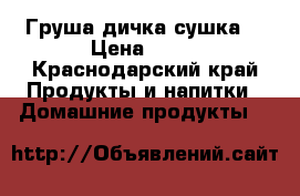 Груша дичка сушка. › Цена ­ 80 - Краснодарский край Продукты и напитки » Домашние продукты   